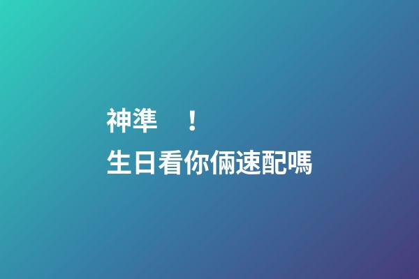 神準！生日看你倆速配嗎